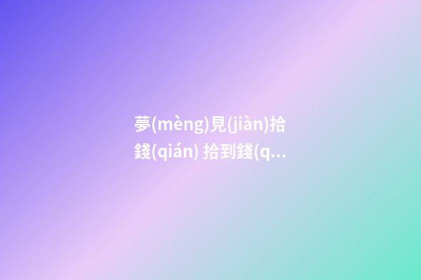 夢(mèng)見(jiàn)拾錢(qián) 拾到錢(qián)　周公解夢(mèng)之夢(mèng)到拾錢(qián) 拾到錢(qián)